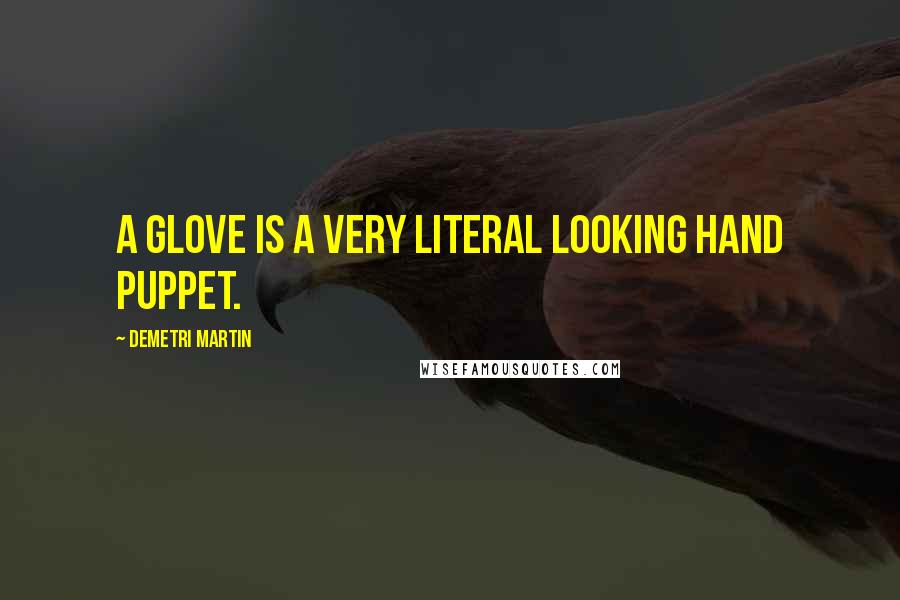 Demetri Martin Quotes: A glove is a very literal looking hand puppet.
