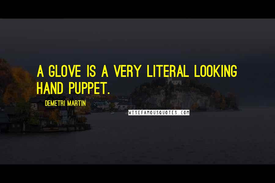 Demetri Martin Quotes: A glove is a very literal looking hand puppet.