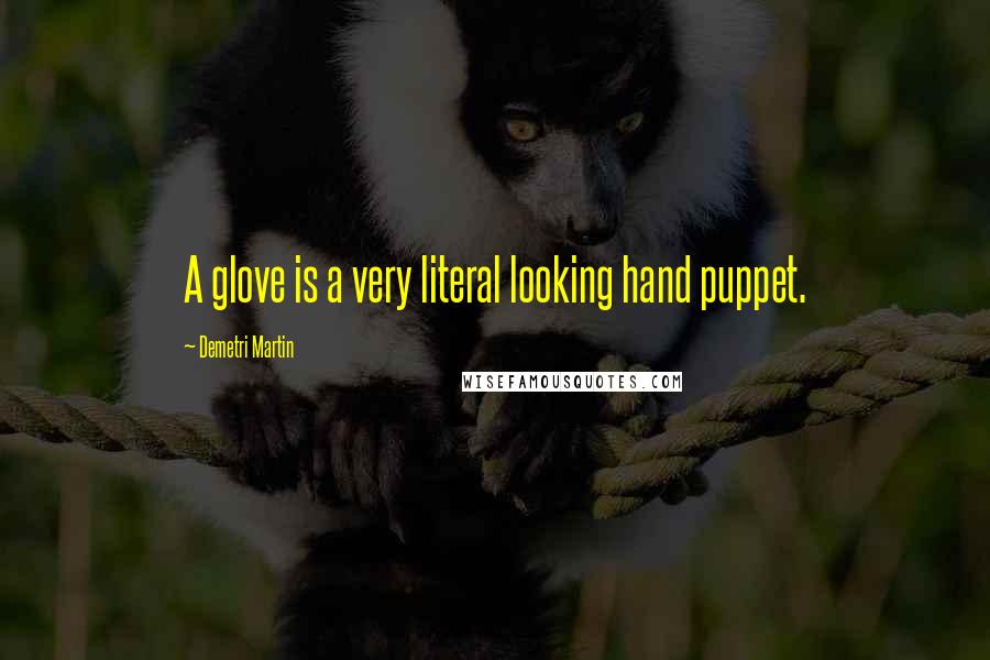 Demetri Martin Quotes: A glove is a very literal looking hand puppet.