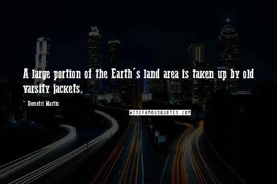 Demetri Martin Quotes: A large portion of the Earth's land area is taken up by old varsity jackets.