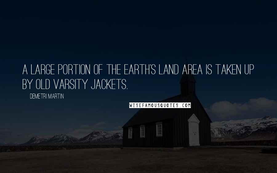 Demetri Martin Quotes: A large portion of the Earth's land area is taken up by old varsity jackets.