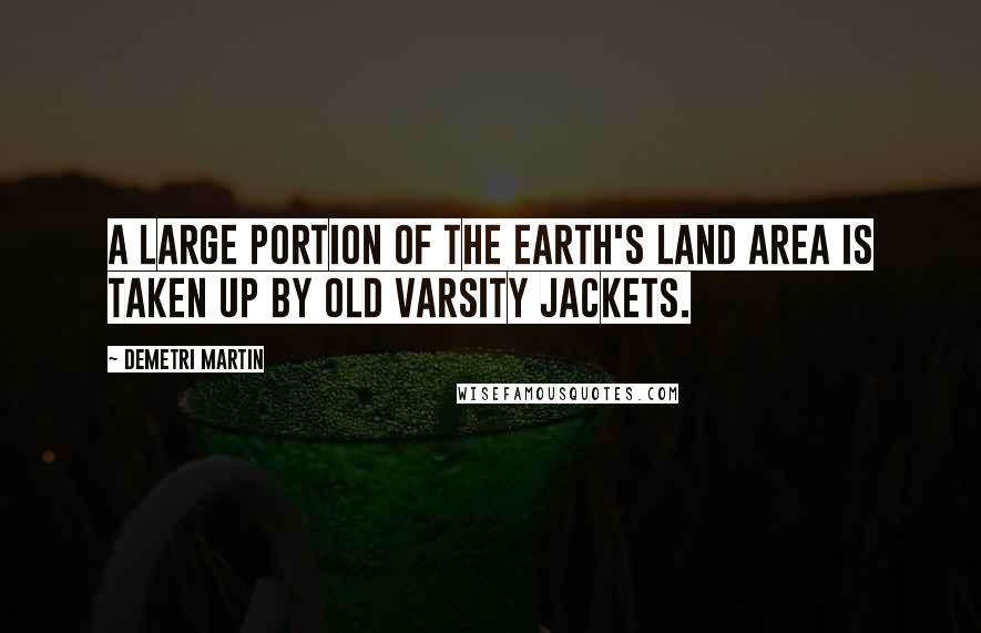 Demetri Martin Quotes: A large portion of the Earth's land area is taken up by old varsity jackets.