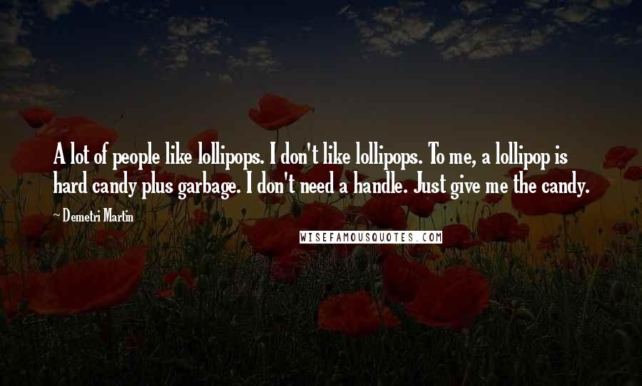 Demetri Martin Quotes: A lot of people like lollipops. I don't like lollipops. To me, a lollipop is hard candy plus garbage. I don't need a handle. Just give me the candy.