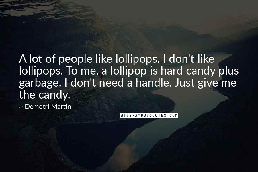 Demetri Martin Quotes: A lot of people like lollipops. I don't like lollipops. To me, a lollipop is hard candy plus garbage. I don't need a handle. Just give me the candy.