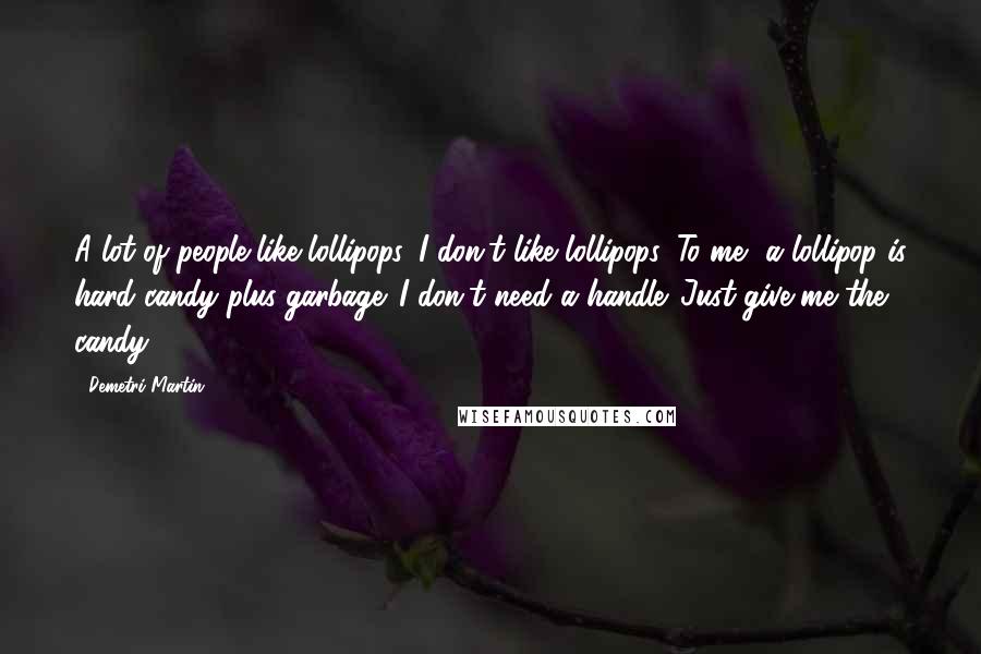 Demetri Martin Quotes: A lot of people like lollipops. I don't like lollipops. To me, a lollipop is hard candy plus garbage. I don't need a handle. Just give me the candy.