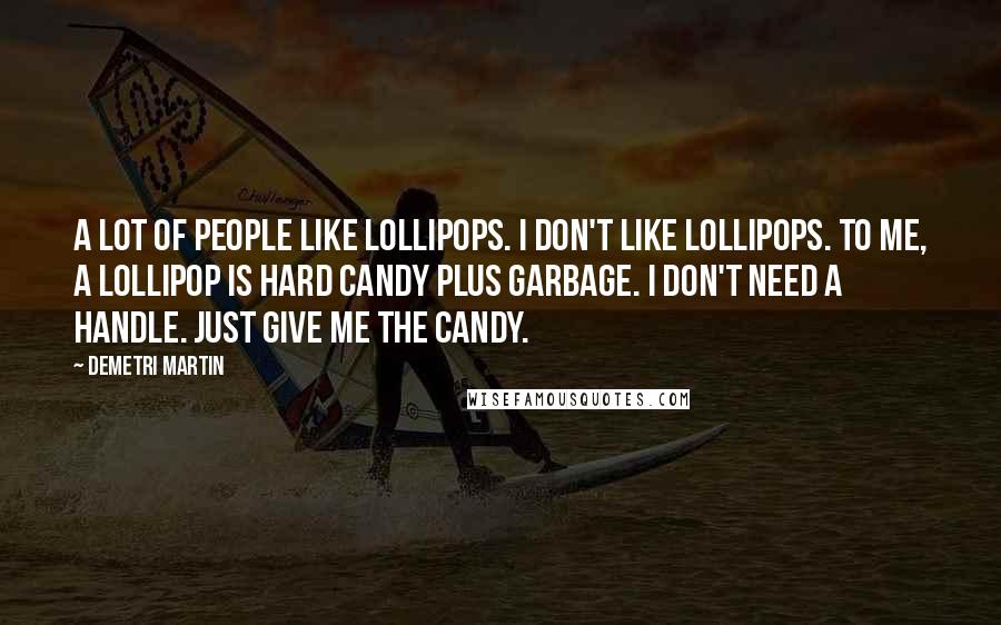 Demetri Martin Quotes: A lot of people like lollipops. I don't like lollipops. To me, a lollipop is hard candy plus garbage. I don't need a handle. Just give me the candy.