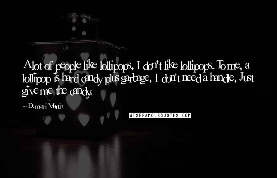 Demetri Martin Quotes: A lot of people like lollipops. I don't like lollipops. To me, a lollipop is hard candy plus garbage. I don't need a handle. Just give me the candy.