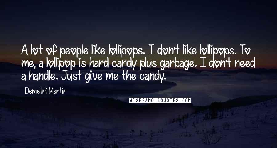 Demetri Martin Quotes: A lot of people like lollipops. I don't like lollipops. To me, a lollipop is hard candy plus garbage. I don't need a handle. Just give me the candy.