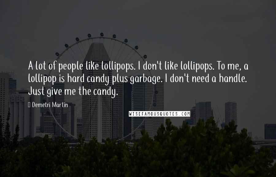 Demetri Martin Quotes: A lot of people like lollipops. I don't like lollipops. To me, a lollipop is hard candy plus garbage. I don't need a handle. Just give me the candy.