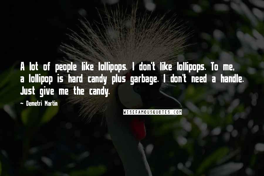 Demetri Martin Quotes: A lot of people like lollipops. I don't like lollipops. To me, a lollipop is hard candy plus garbage. I don't need a handle. Just give me the candy.