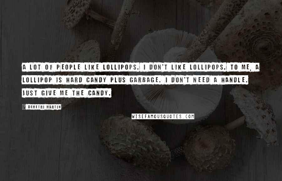 Demetri Martin Quotes: A lot of people like lollipops. I don't like lollipops. To me, a lollipop is hard candy plus garbage. I don't need a handle. Just give me the candy.