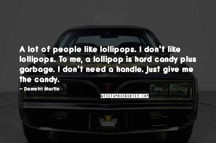 Demetri Martin Quotes: A lot of people like lollipops. I don't like lollipops. To me, a lollipop is hard candy plus garbage. I don't need a handle. Just give me the candy.