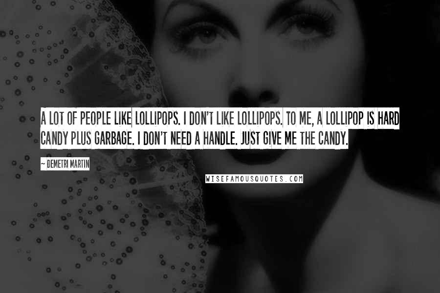 Demetri Martin Quotes: A lot of people like lollipops. I don't like lollipops. To me, a lollipop is hard candy plus garbage. I don't need a handle. Just give me the candy.