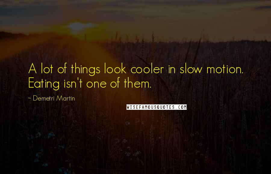 Demetri Martin Quotes: A lot of things look cooler in slow motion. Eating isn't one of them.
