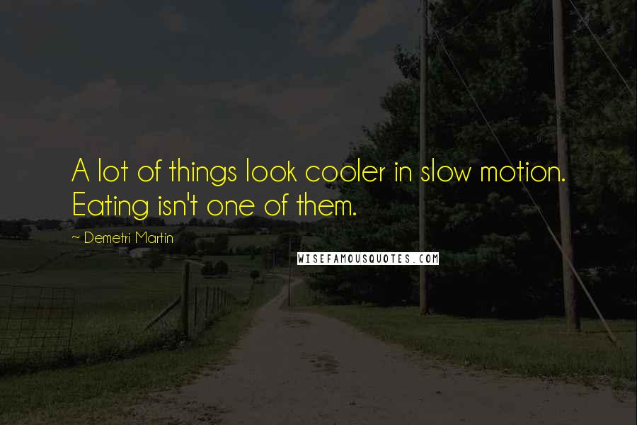 Demetri Martin Quotes: A lot of things look cooler in slow motion. Eating isn't one of them.