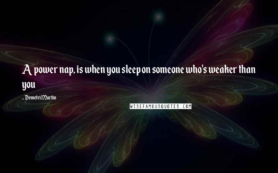 Demetri Martin Quotes: A power nap, is when you sleep on someone who's weaker than you