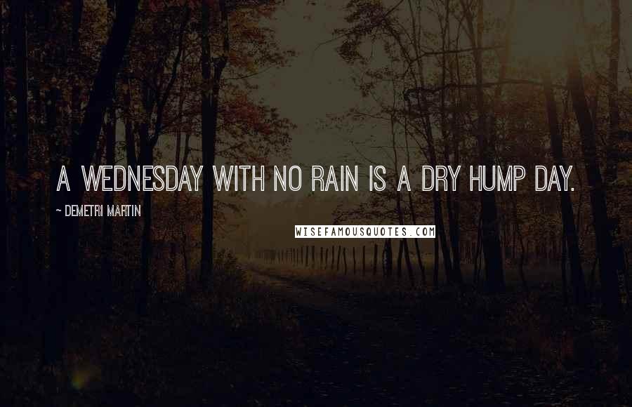 Demetri Martin Quotes: A Wednesday with no rain is a dry hump day.