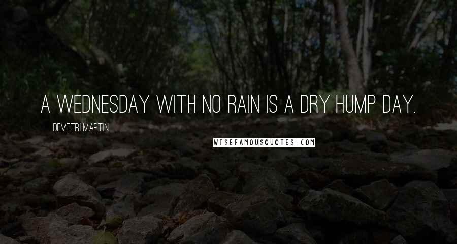 Demetri Martin Quotes: A Wednesday with no rain is a dry hump day.