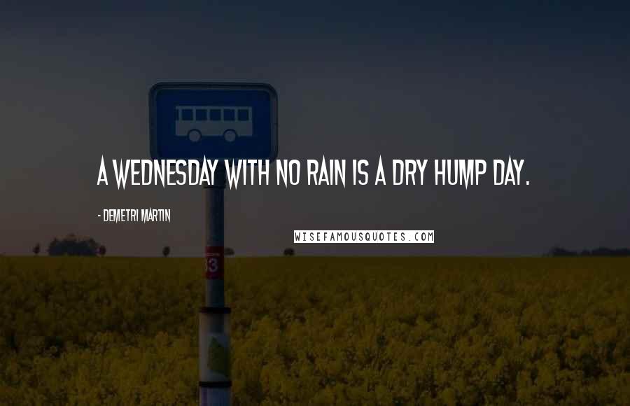 Demetri Martin Quotes: A Wednesday with no rain is a dry hump day.