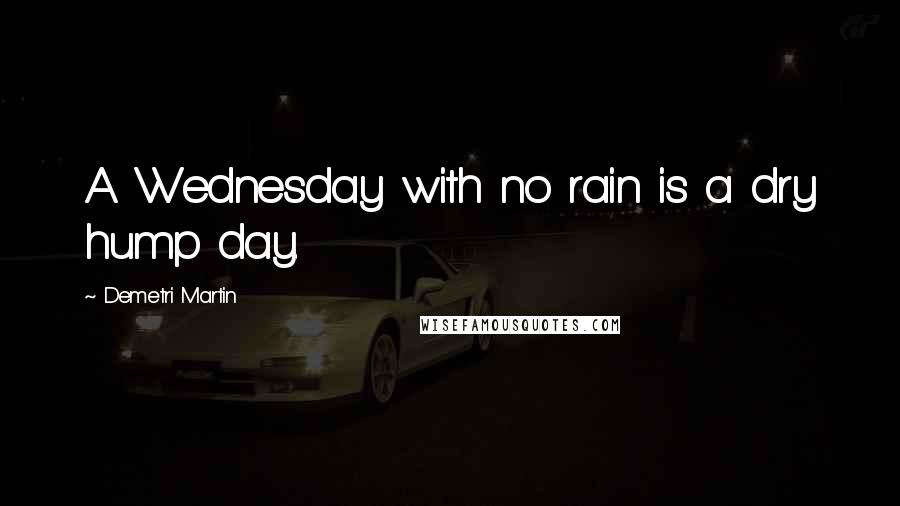 Demetri Martin Quotes: A Wednesday with no rain is a dry hump day.