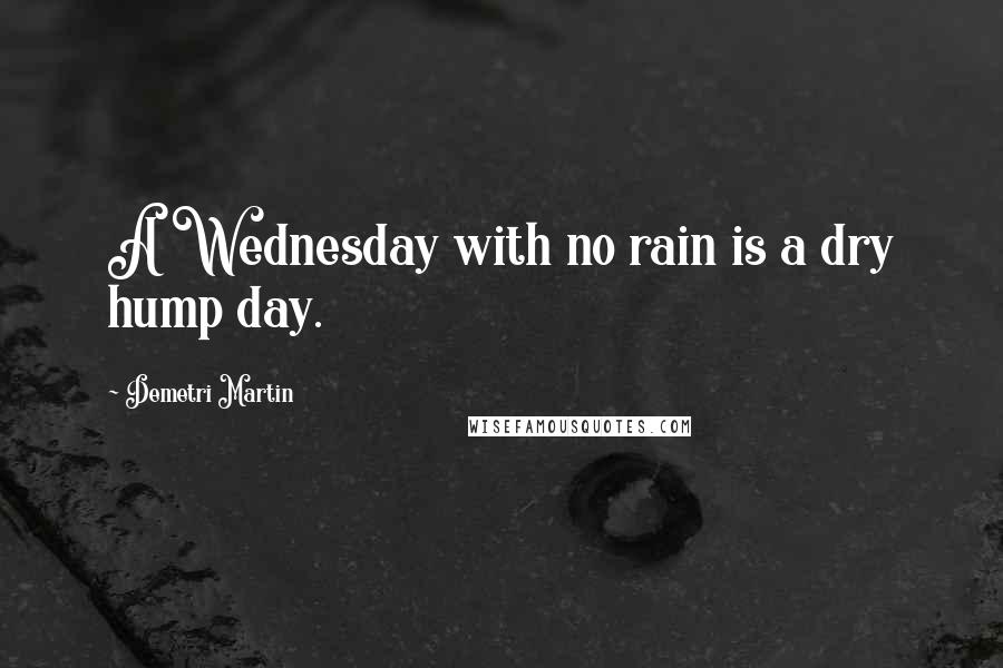 Demetri Martin Quotes: A Wednesday with no rain is a dry hump day.