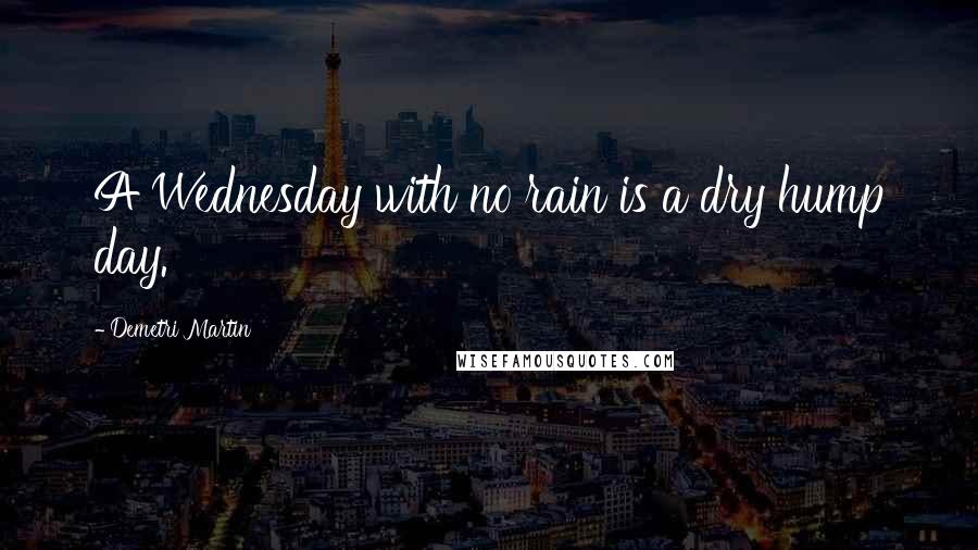 Demetri Martin Quotes: A Wednesday with no rain is a dry hump day.