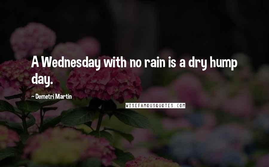 Demetri Martin Quotes: A Wednesday with no rain is a dry hump day.