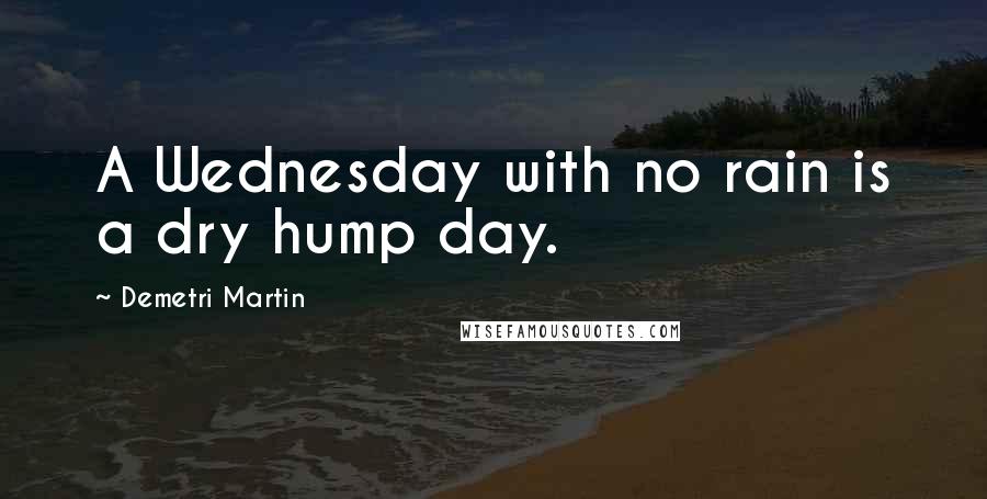 Demetri Martin Quotes: A Wednesday with no rain is a dry hump day.