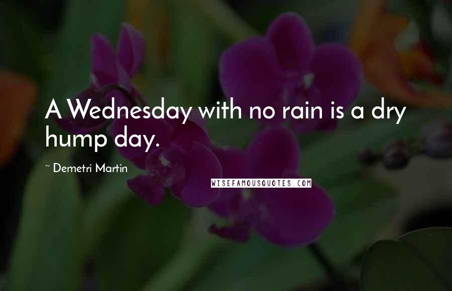 Demetri Martin Quotes: A Wednesday with no rain is a dry hump day.