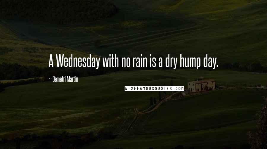 Demetri Martin Quotes: A Wednesday with no rain is a dry hump day.