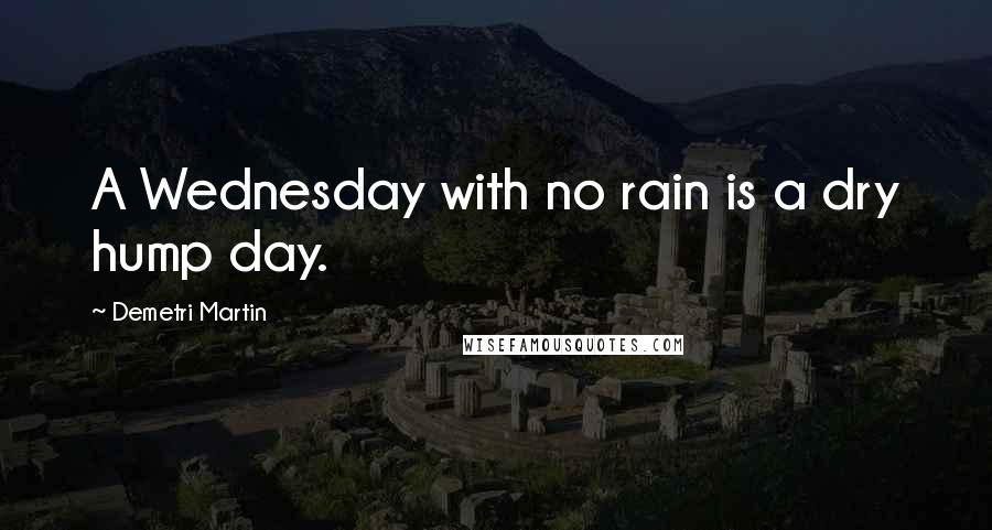 Demetri Martin Quotes: A Wednesday with no rain is a dry hump day.