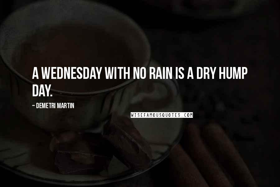 Demetri Martin Quotes: A Wednesday with no rain is a dry hump day.