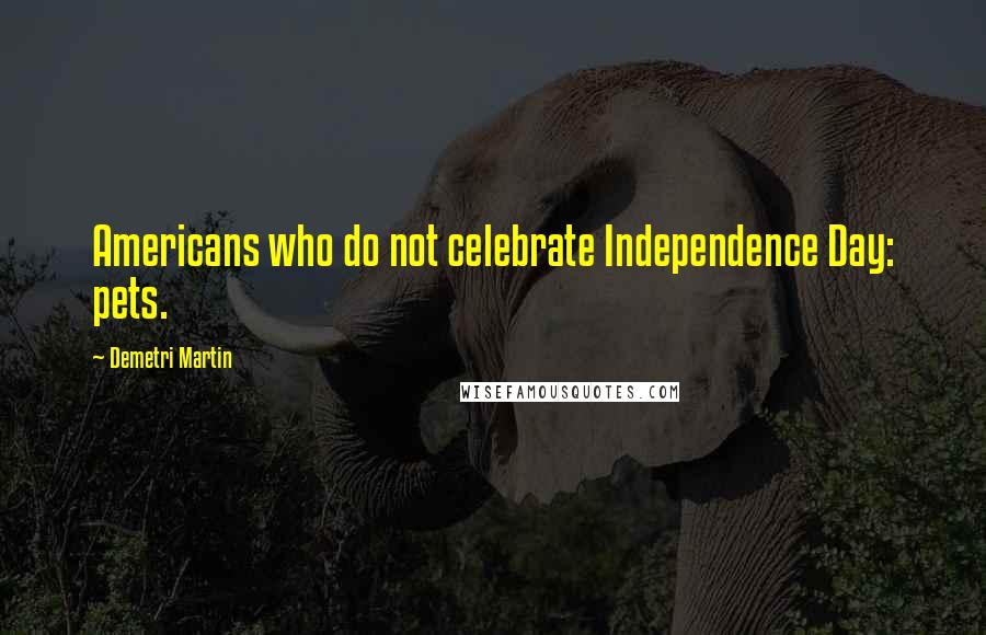 Demetri Martin Quotes: Americans who do not celebrate Independence Day: pets.