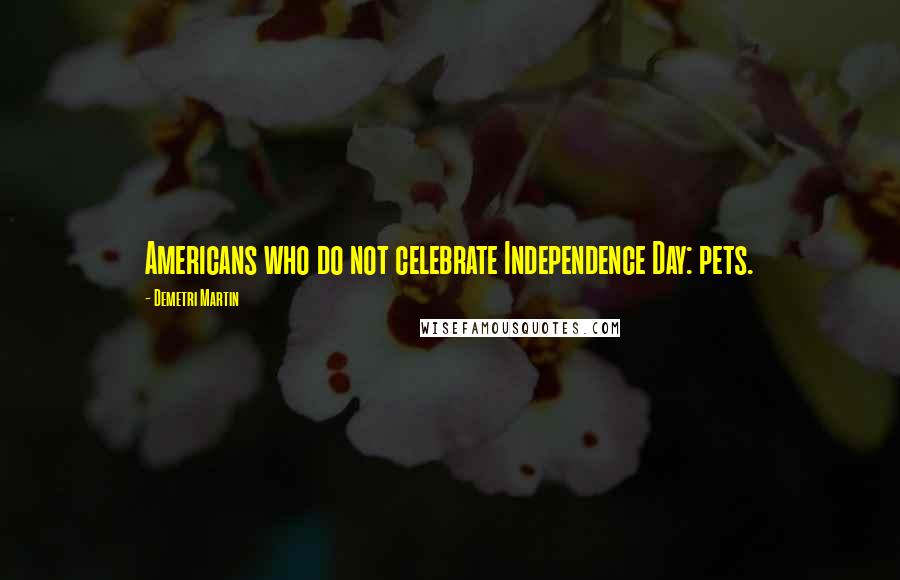 Demetri Martin Quotes: Americans who do not celebrate Independence Day: pets.