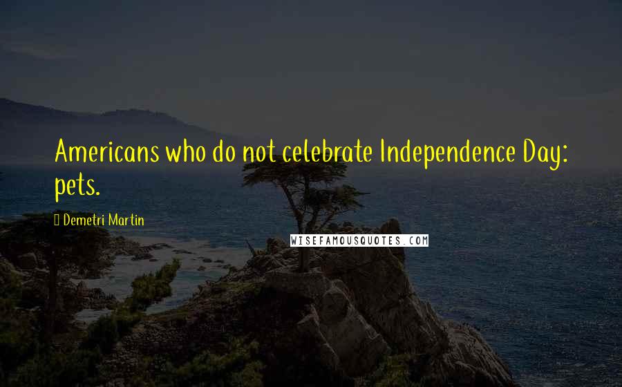 Demetri Martin Quotes: Americans who do not celebrate Independence Day: pets.