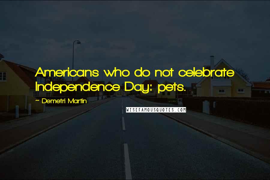 Demetri Martin Quotes: Americans who do not celebrate Independence Day: pets.