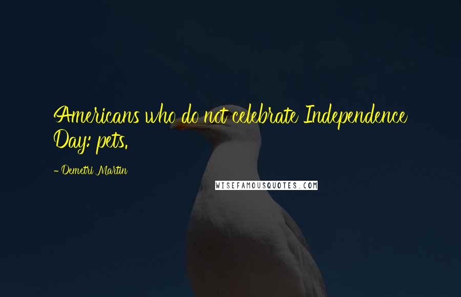 Demetri Martin Quotes: Americans who do not celebrate Independence Day: pets.