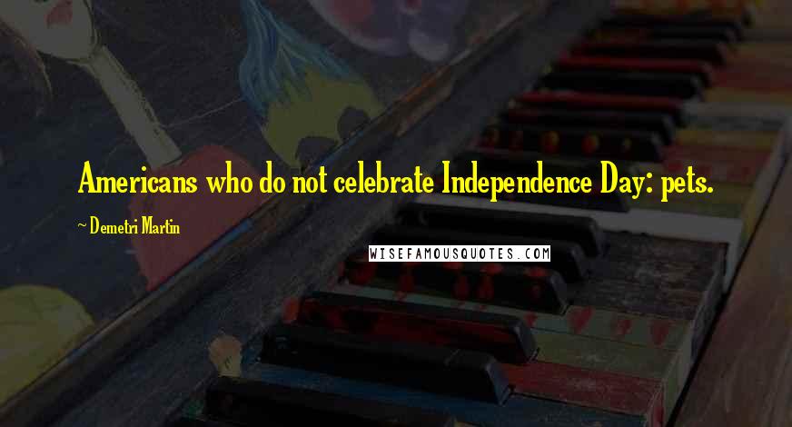 Demetri Martin Quotes: Americans who do not celebrate Independence Day: pets.