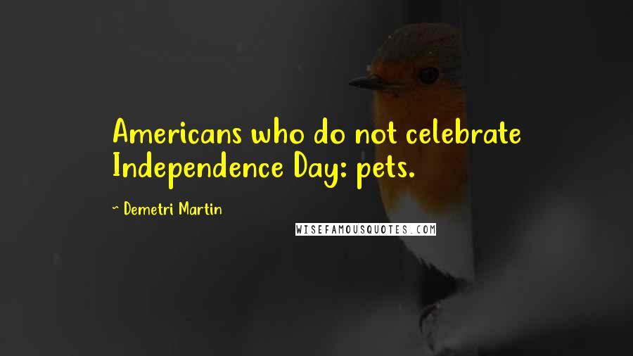 Demetri Martin Quotes: Americans who do not celebrate Independence Day: pets.