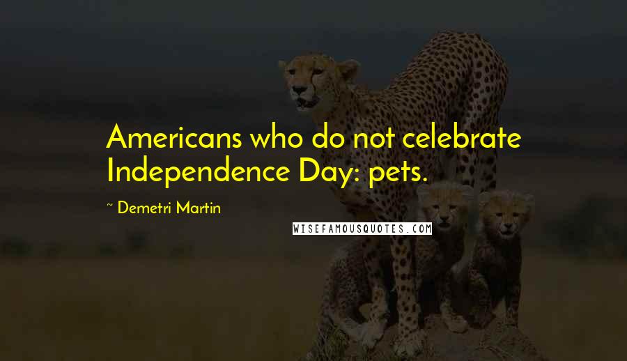 Demetri Martin Quotes: Americans who do not celebrate Independence Day: pets.