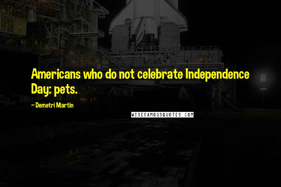 Demetri Martin Quotes: Americans who do not celebrate Independence Day: pets.