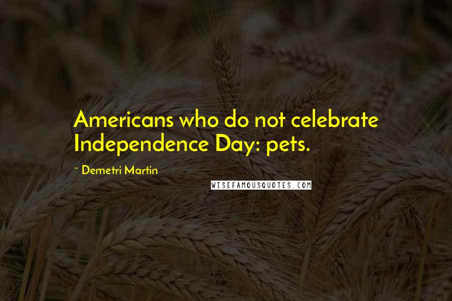 Demetri Martin Quotes: Americans who do not celebrate Independence Day: pets.