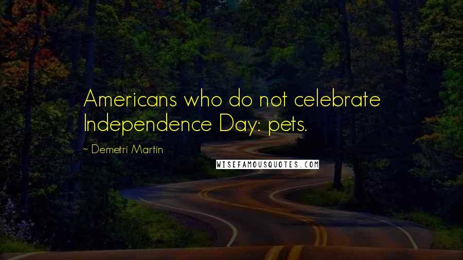 Demetri Martin Quotes: Americans who do not celebrate Independence Day: pets.