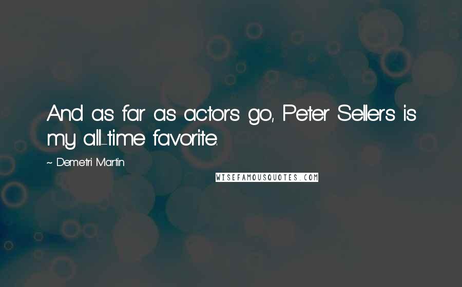 Demetri Martin Quotes: And as far as actors go, Peter Sellers is my all-time favorite.