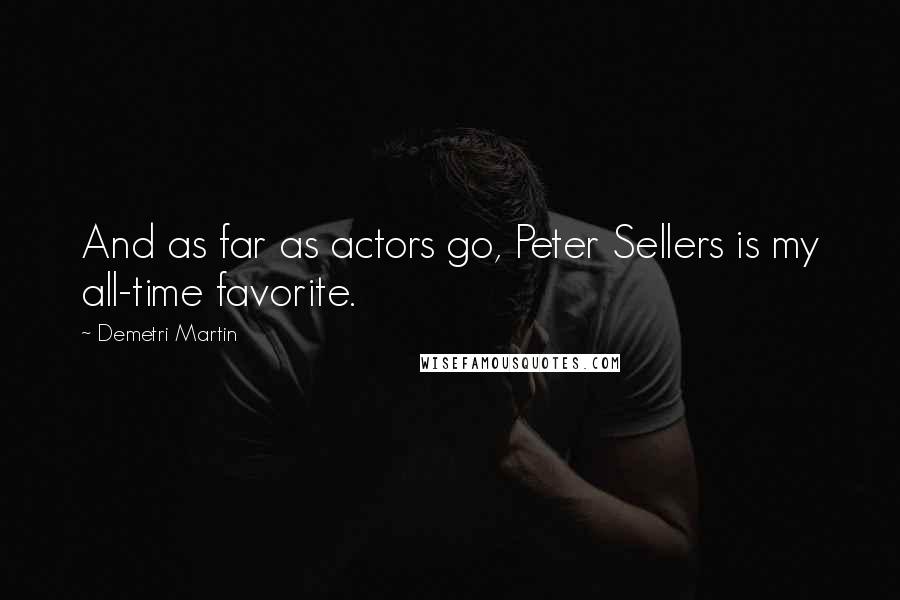 Demetri Martin Quotes: And as far as actors go, Peter Sellers is my all-time favorite.