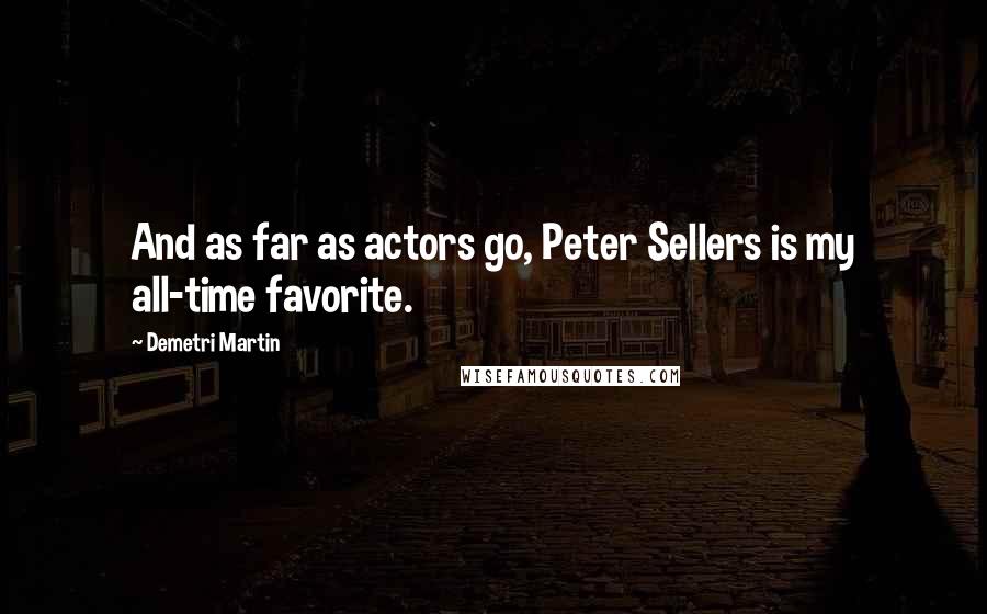 Demetri Martin Quotes: And as far as actors go, Peter Sellers is my all-time favorite.
