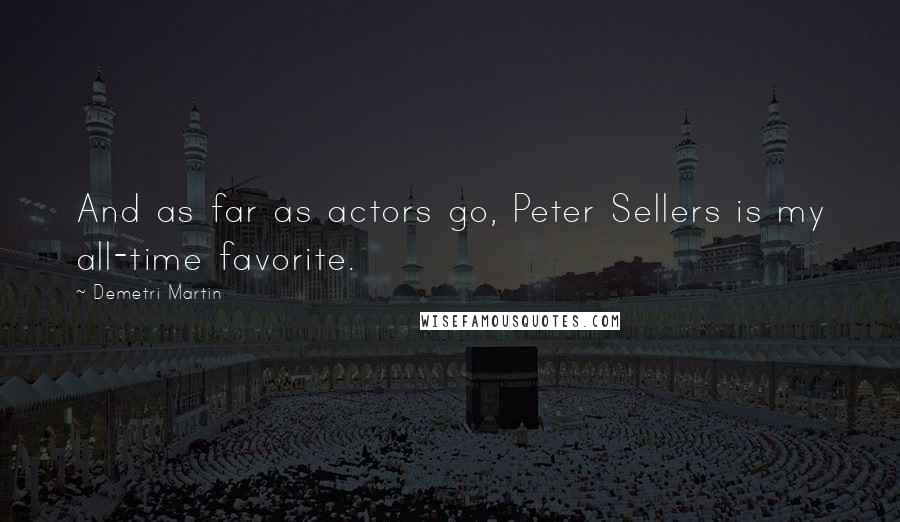 Demetri Martin Quotes: And as far as actors go, Peter Sellers is my all-time favorite.