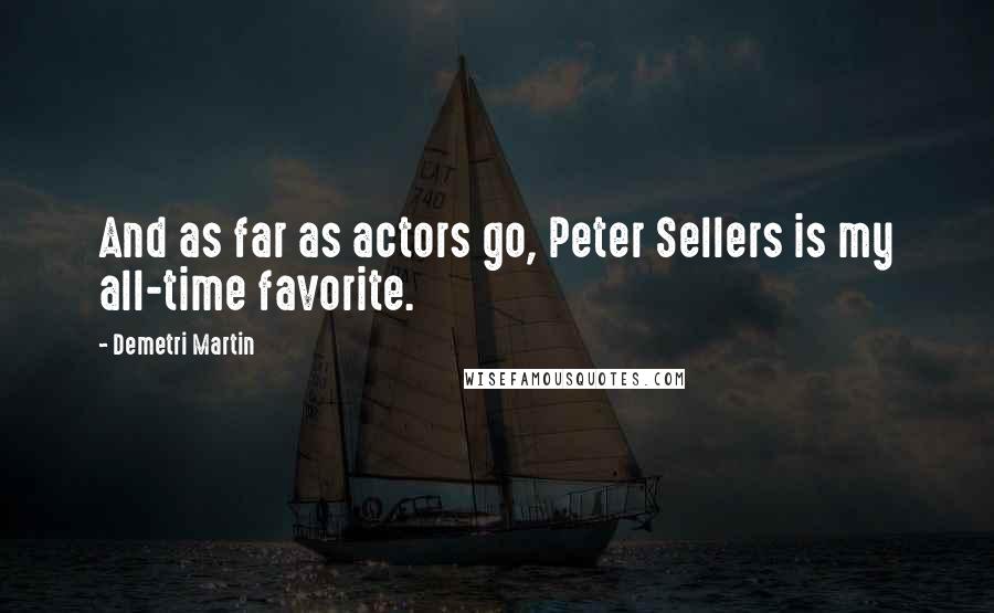 Demetri Martin Quotes: And as far as actors go, Peter Sellers is my all-time favorite.