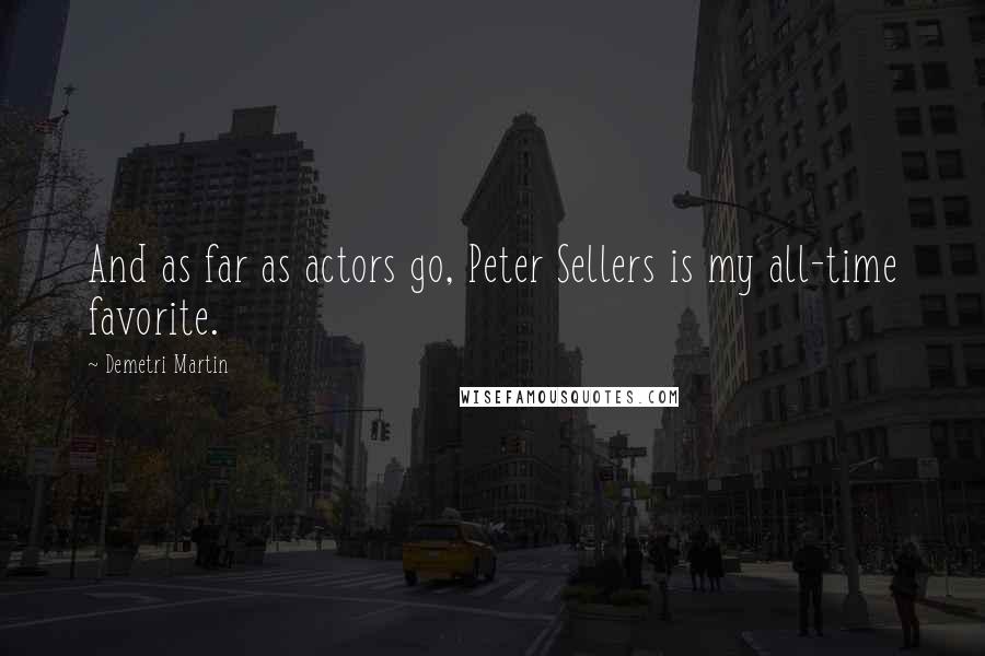 Demetri Martin Quotes: And as far as actors go, Peter Sellers is my all-time favorite.