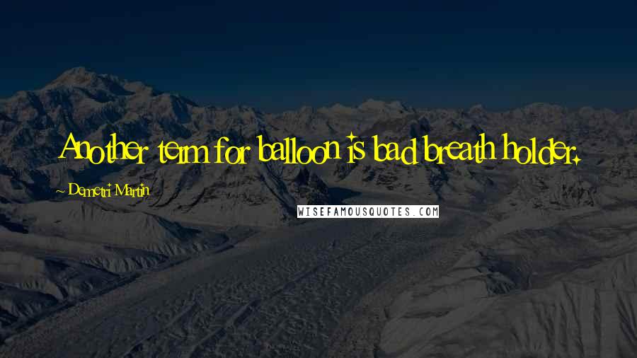 Demetri Martin Quotes: Another term for balloon is bad breath holder.